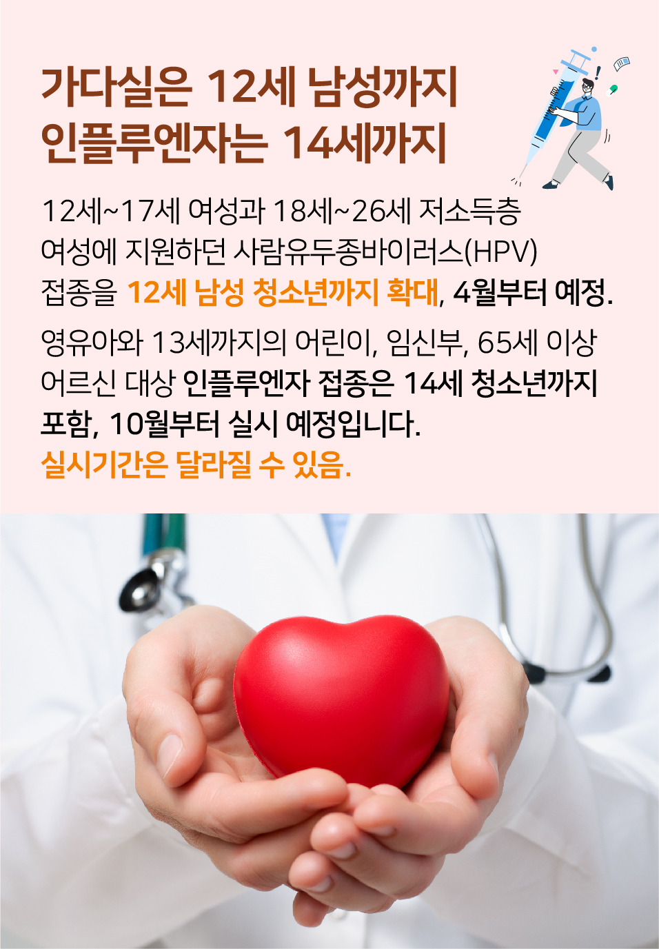 가다실은 12세 남성까지 인플루엔자는 14세까지. 12세~17세 여성과 18세~26세 저소득층 여성에 지원하던 사람유두종바이러스(HPV) 접종을 12세 남성 청소년까지 확대, 7월부터 예정. 영유아와 13세까지의 어린이, 임신부, 65세 이상 어르신 대상 인플루엔자 접종은 14세 청소년까지 포함, 10월부터 예정.
