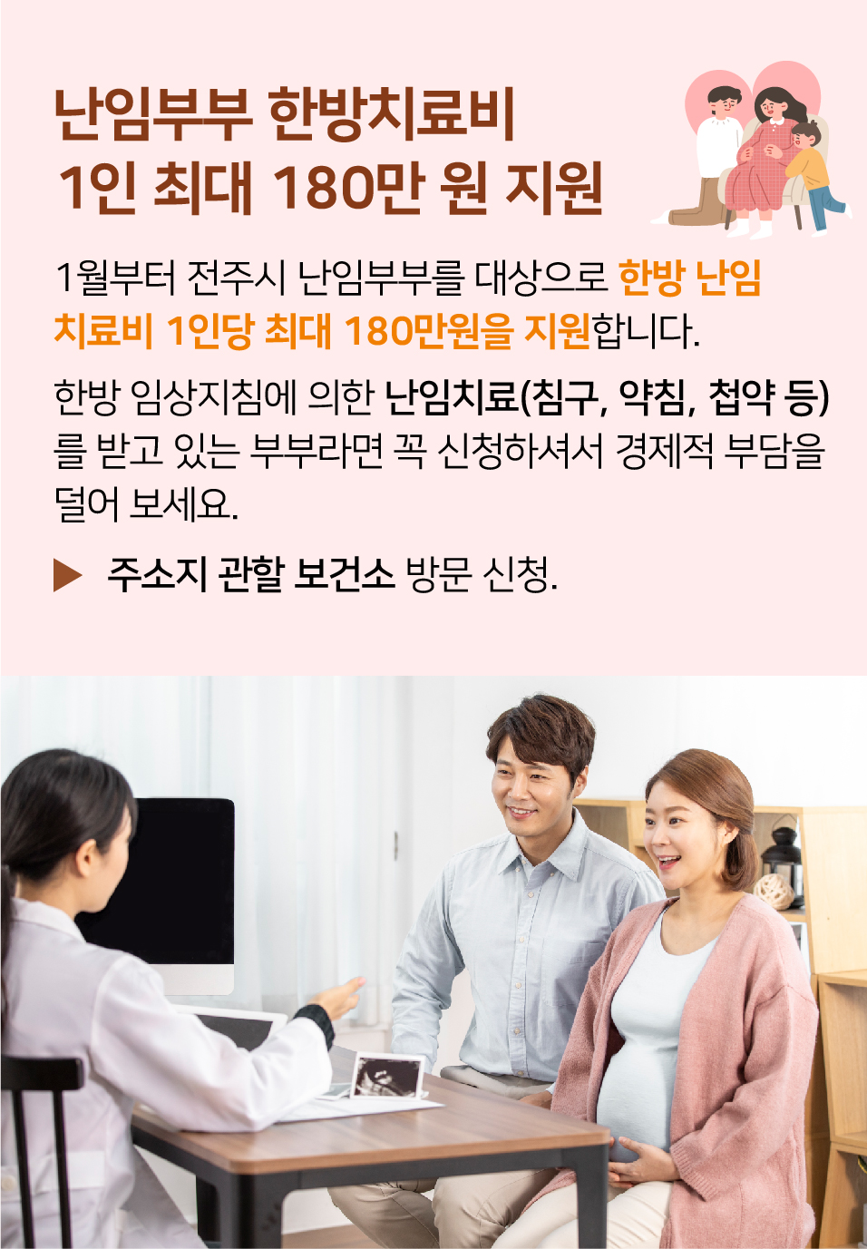 난임지원 남성까지 확대 한방치료비 최대 180만원. 여성 중심의 난임지원을 남성까지 확대. 검사 및 진료비, 시술비 등 1인 최대 3회, 회당 최대 100만원 지원, 2월부터 예정. 전주시 난임부부를 대상으로 한방 난임 치료비 최대 180만원이 지원됩니다. 1월부터 주소지 관할 보건소를 방문해 신청할 수 있어요.